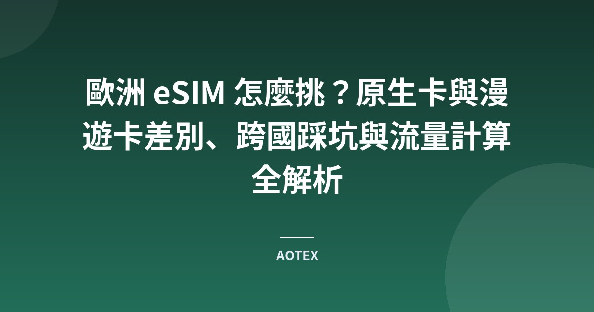 歐洲 eSIM 怎麼挑？原生卡與漫遊卡差別、跨國踩坑與流量計算全解析