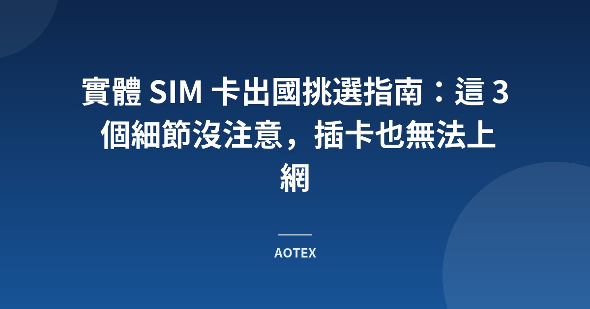 實體 SIM 卡出國挑選指南：這 3 個細節沒注意，插卡也無法上網