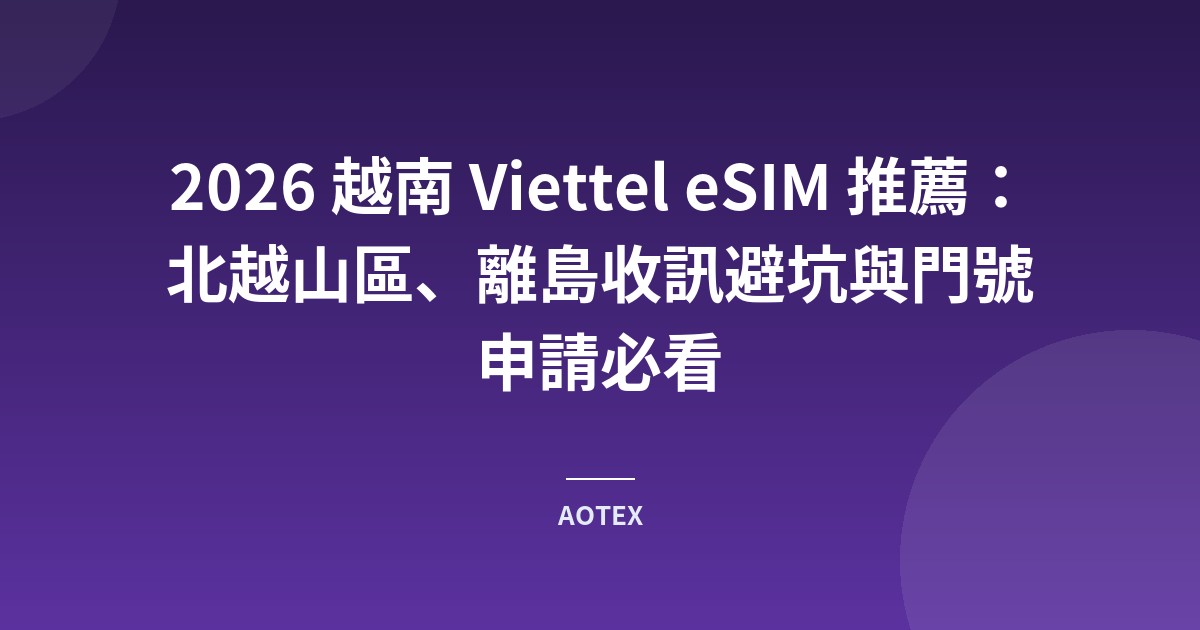 2026 越南 Viettel eSIM 推薦：北越山區、離島收訊避坑與門號申請必看
