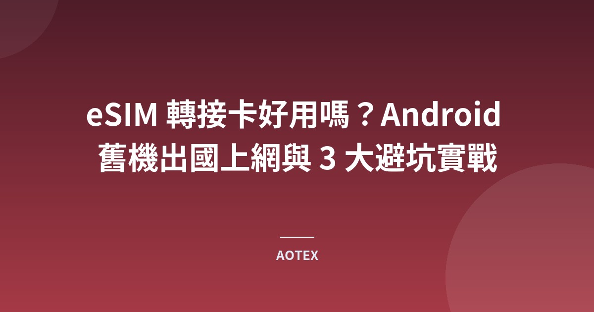 eSIM 轉接卡好用嗎？Android 舊機出國上網與 3 大避坑實戰