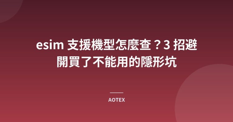 esim 支援機型怎麼查？3 招避開買了不能用的隱形坑