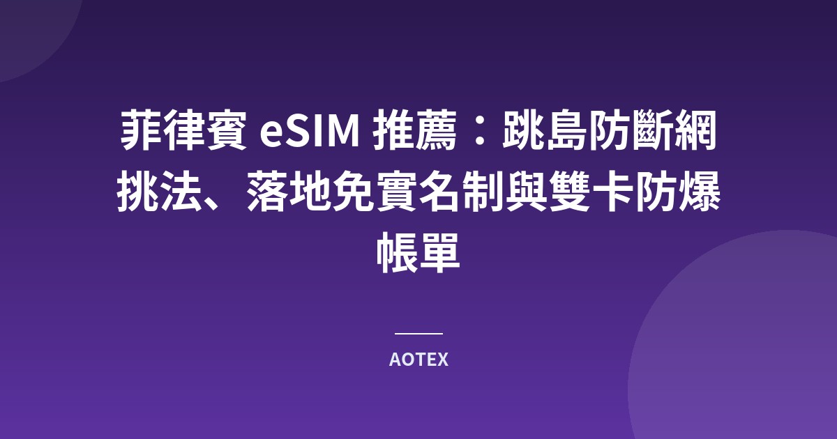 菲律賓 eSIM 推薦：跳島防斷網挑法、落地免實名制與雙卡防爆帳單