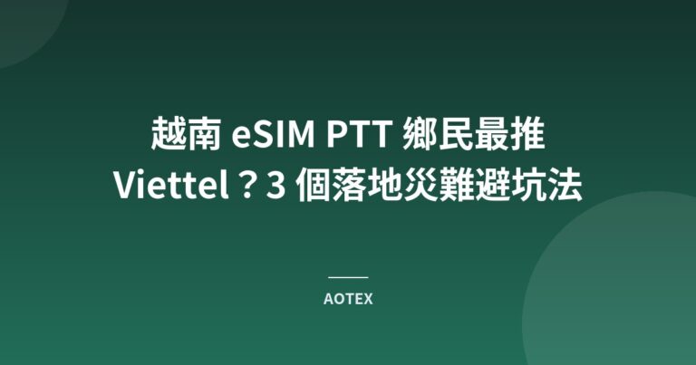 越南 eSIM PTT 鄉民最推 Viettel？3 個落地災難避坑法