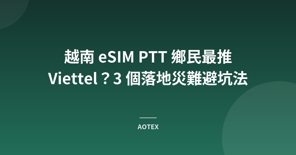 越南 eSIM PTT 鄉民最推 Viettel？3 個落地災難避坑法