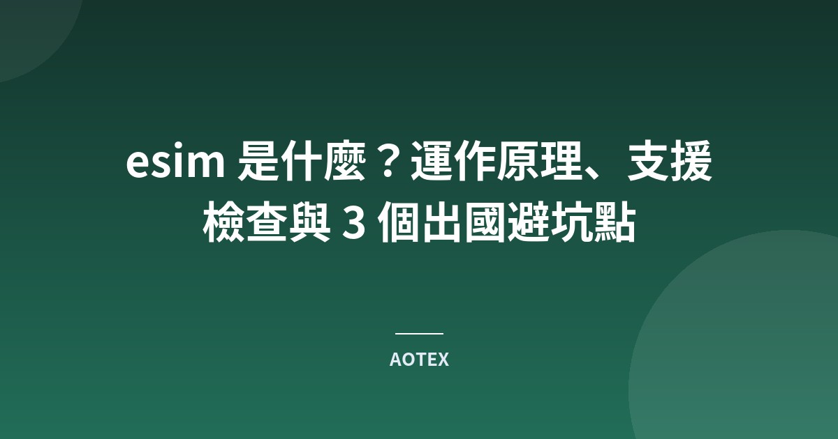 esim 是什麼？運作原理、支援檢查與 3 個出國避坑點